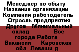 Менеджер по сбыту › Название организации ­ Компания-работодатель › Отрасль предприятия ­ Другое › Минимальный оклад ­ 35 000 - Все города Работа » Вакансии   . Кировская обл.,Леваши д.